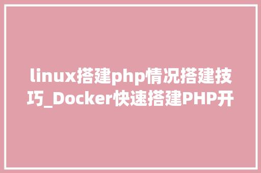 linux搭建php情况搭建技巧_Docker快速搭建PHP开拓情形具体教程