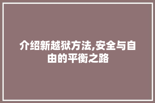 介绍新越狱方法,安全与自由的平衡之路