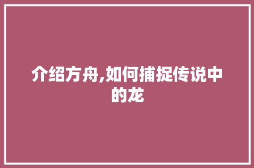 介绍方舟,如何捕捉传说中的龙