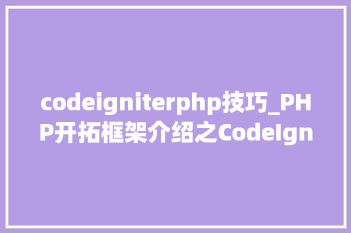 codeigniterphp技巧_PHP开拓框架介绍之CodeIgniter