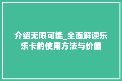 介绍无限可能_全面解读乐乐卡的使用方法与价值