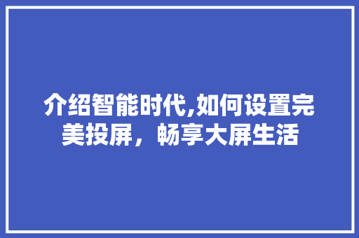 介绍智能时代,如何设置完美投屏，畅享大屏生活