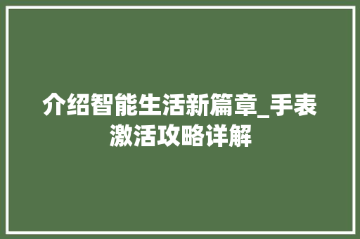 介绍智能生活新篇章_手表激活攻略详解