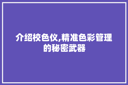 介绍校色仪,精准色彩管理的秘密武器