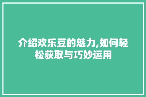 介绍欢乐豆的魅力,如何轻松获取与巧妙运用