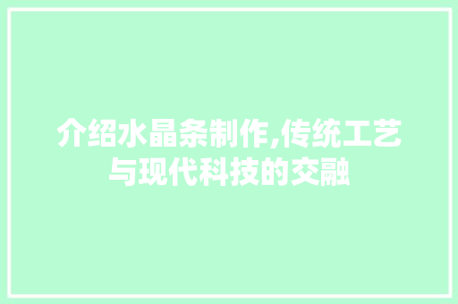 介绍水晶条制作,传统工艺与现代科技的交融
