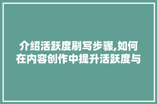 介绍活跃度刷写步骤,如何在内容创作中提升活跃度与影响力