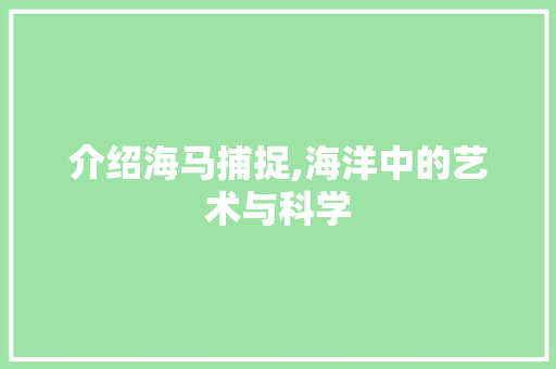 介绍海马捕捉,海洋中的艺术与科学