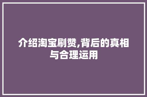 介绍淘宝刷赞,背后的真相与合理运用