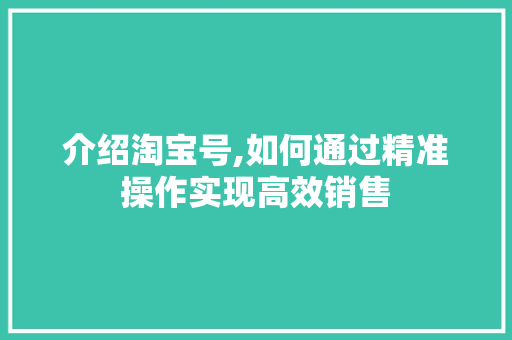 介绍淘宝号,如何通过精准操作实现高效销售