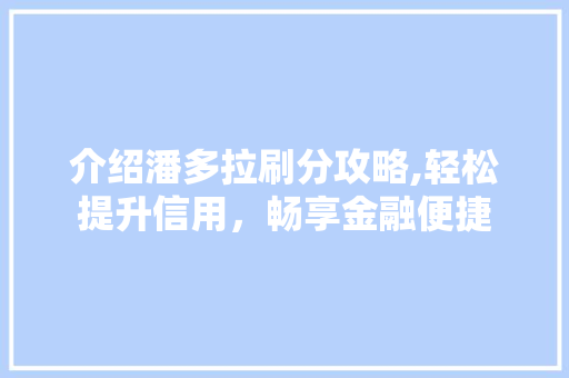 介绍潘多拉刷分攻略,轻松提升信用，畅享金融便捷
