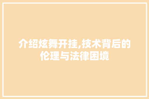 介绍炫舞开挂,技术背后的伦理与法律困境