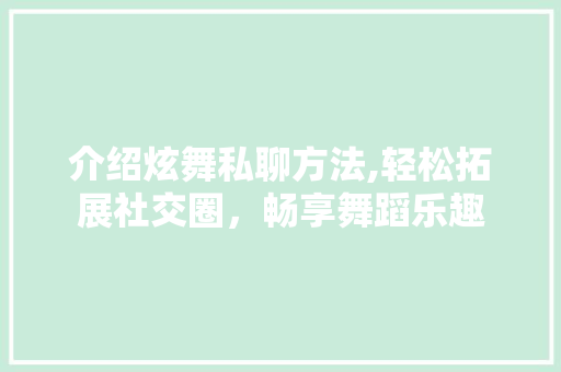介绍炫舞私聊方法,轻松拓展社交圈，畅享舞蹈乐趣