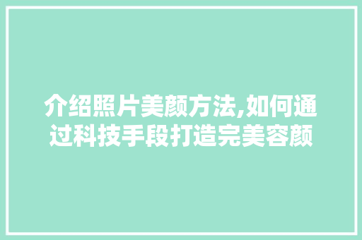 介绍照片美颜方法,如何通过科技手段打造完美容颜