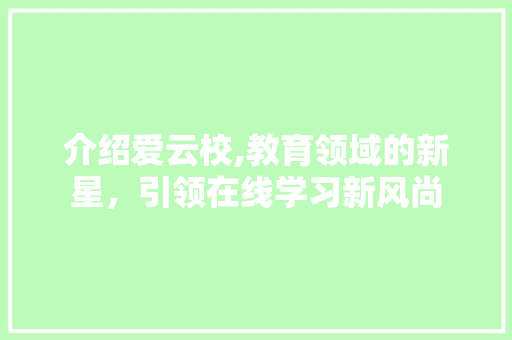 介绍爱云校,教育领域的新星，引领在线学习新风尚