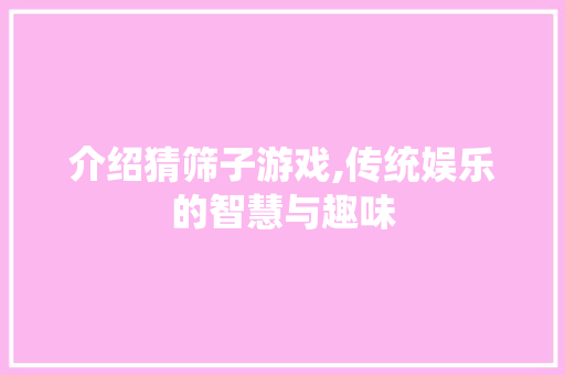 介绍猜筛子游戏,传统娱乐的智慧与趣味