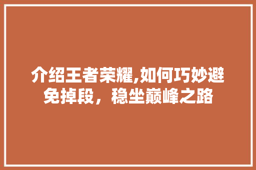 介绍王者荣耀,如何巧妙避免掉段，稳坐巅峰之路