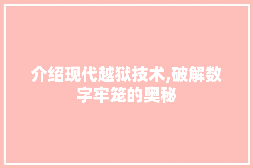 介绍现代越狱技术,破解数字牢笼的奥秘