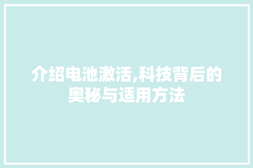 介绍电池激活,科技背后的奥秘与适用方法