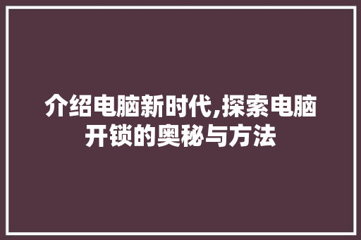 介绍电脑新时代,探索电脑开锁的奥秘与方法