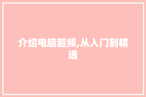 介绍电脑超频,从入门到精通