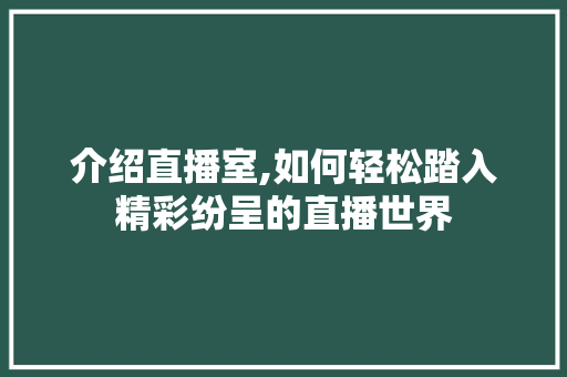 介绍直播室,如何轻松踏入精彩纷呈的直播世界