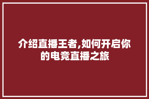 介绍直播王者,如何开启你的电竞直播之旅