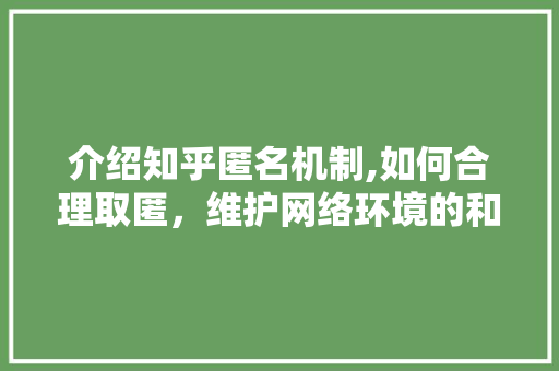 介绍知乎匿名机制,如何合理取匿，维护网络环境的和谐与秩序