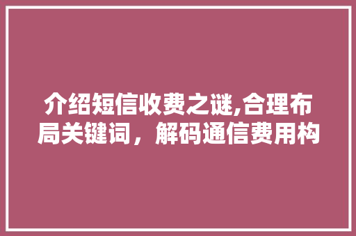 介绍短信收费之谜,合理布局关键词，解码通信费用构成