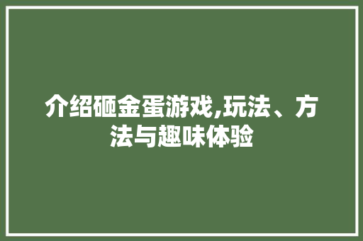 介绍砸金蛋游戏,玩法、方法与趣味体验