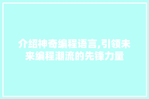介绍神奇编程语言,引领未来编程潮流的先锋力量