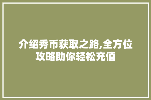介绍秀币获取之路,全方位攻略助你轻松充值
