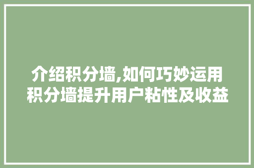 介绍积分墙,如何巧妙运用积分墙提升用户粘性及收益
