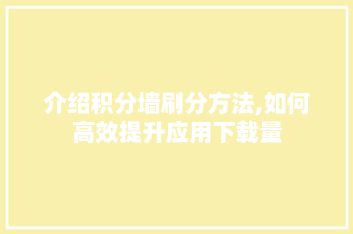 介绍积分墙刷分方法,如何高效提升应用下载量