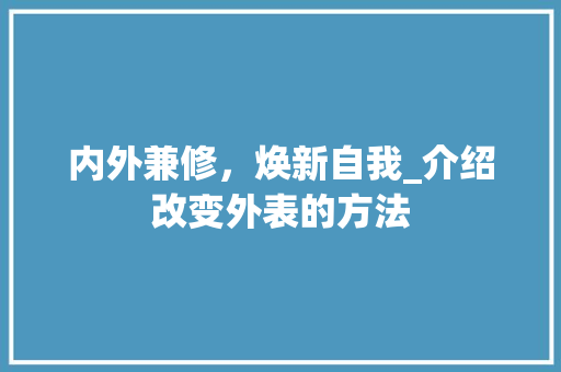 内外兼修，焕新自我_介绍改变外表的方法