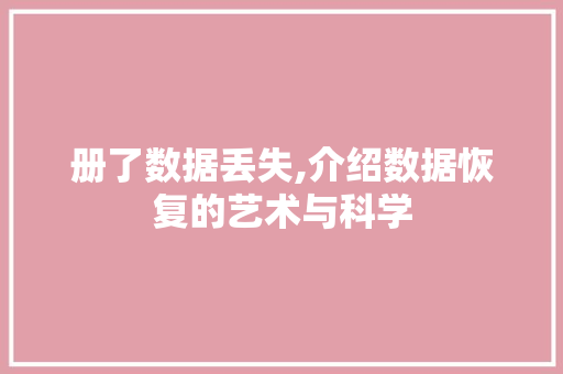 册了数据丢失,介绍数据恢复的艺术与科学