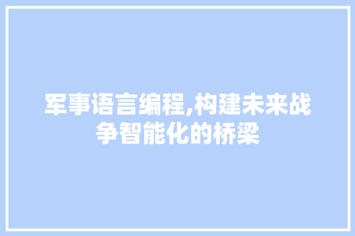 军事语言编程,构建未来战争智能化的桥梁