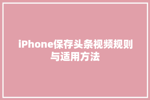 iPhone保存头条视频规则与适用方法