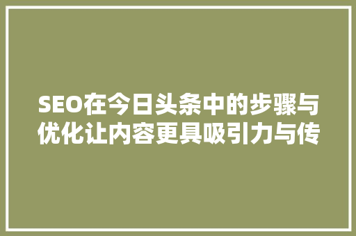 SEO在今日头条中的步骤与优化让内容更具吸引力与传播力