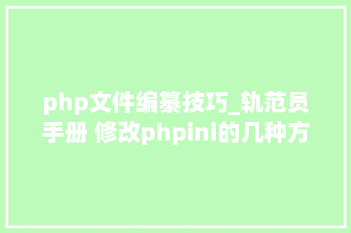 php文件编纂技巧_轨范员手册 修改phpini的几种方法