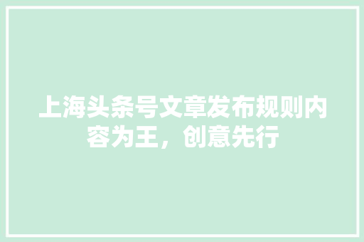 上海头条号文章发布规则内容为王，创意先行
