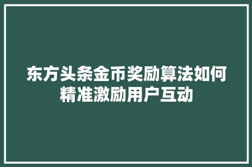 东方头条金币奖励算法如何精准激励用户互动