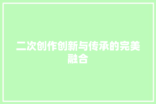 二次创作创新与传承的完美融合