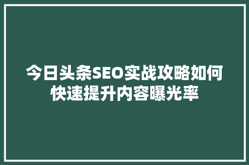 今日头条SEO实战攻略如何快速提升内容曝光率