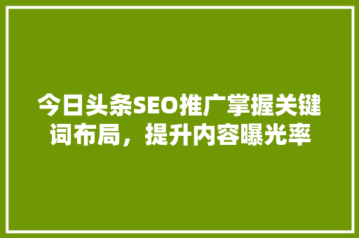 今日头条SEO推广掌握关键词布局，提升内容曝光率