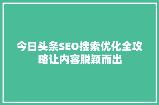 今日头条SEO搜索优化全攻略让内容脱颖而出