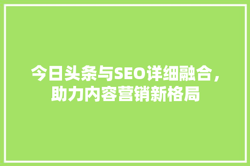 今日头条与SEO详细融合，助力内容营销新格局