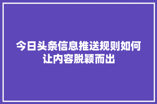 今日头条信息推送规则如何让内容脱颖而出