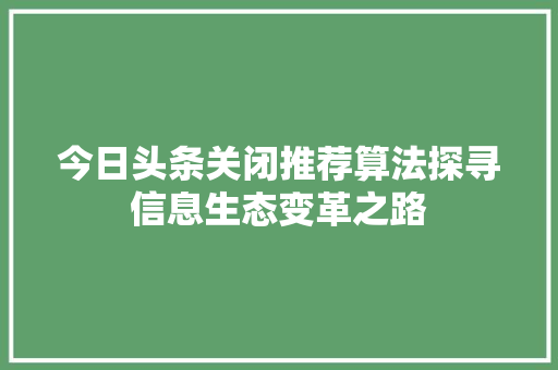 今日头条关闭推荐算法探寻信息生态变革之路