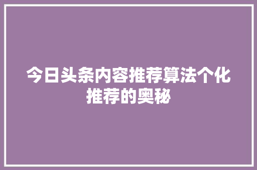 今日头条内容推荐算法个化推荐的奥秘